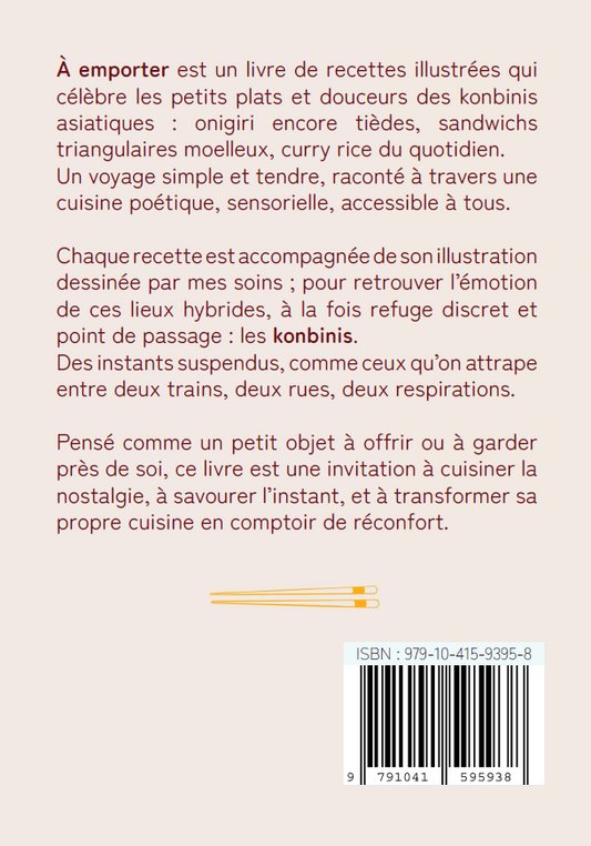 À emporter est un livre de recettes illustrées qui célèbre les petits plats et douceurs des konbinis asiatiques : onigiri encore tièdes, sandwichs triangulaires moelleux, curry rice du quotidien.
Un voyage simple et tendre, raconté à travers une cuisine poétique, sensorielle, accessible à tous.
Chaque recette est accompagnée de son illustration dessinée par mes soins ; pour retrouver l’émotion de ces lieux hybrides, à la fois refuge discret et point de passage : les konbinis.